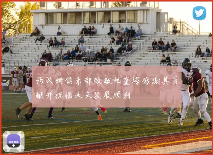 西汉姆俱乐部致敬帕奎塔感谢其贡献并祝福未来发展顺利