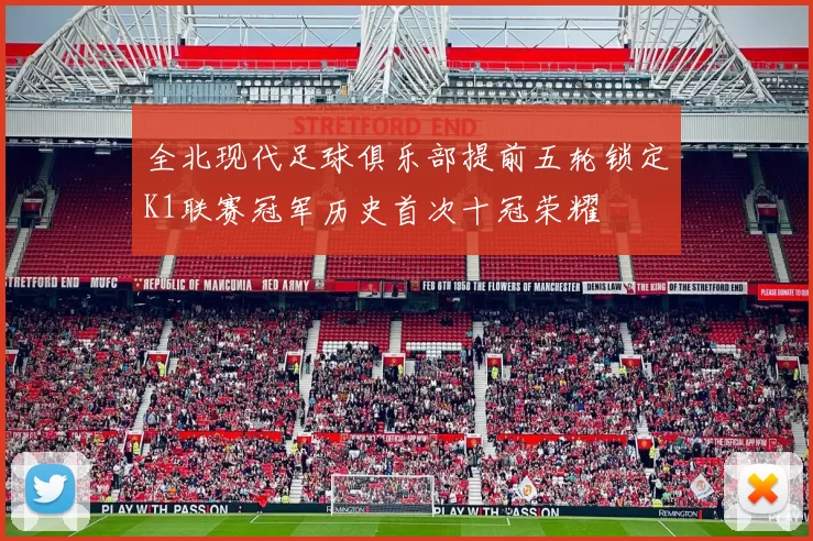 全北现代足球俱乐部提前五轮锁定K1联赛冠军历史首次十冠荣耀