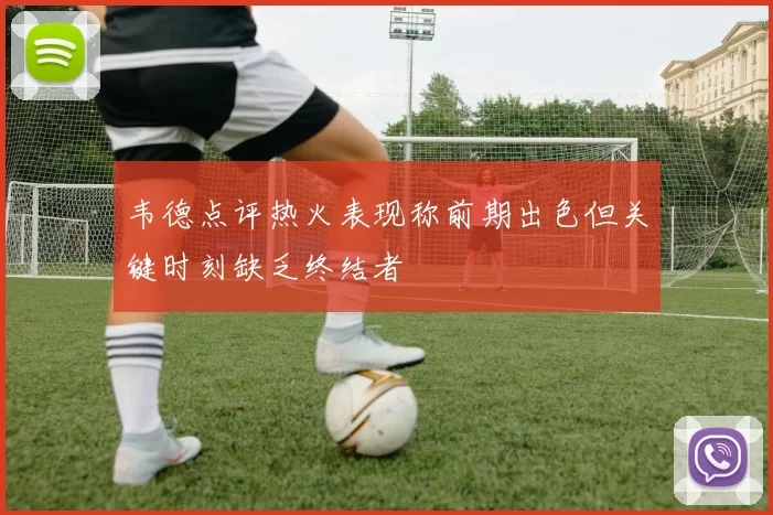 韦德点评热火表现称前期出色但关键时刻缺乏终结者