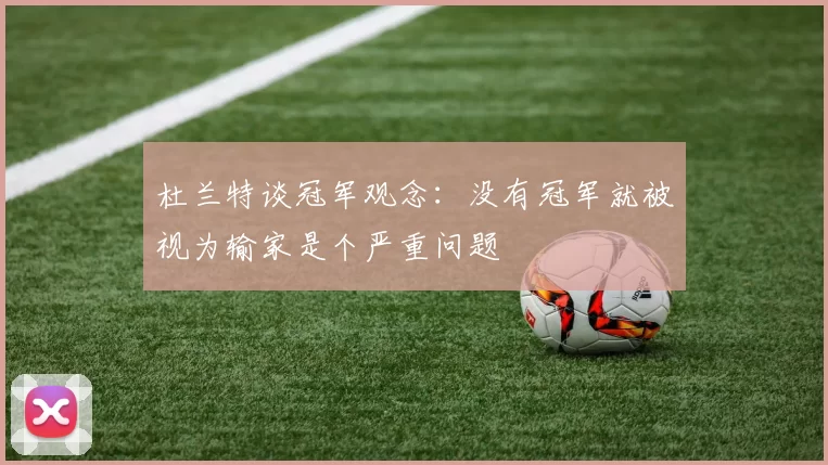 杜兰特谈冠军观念：没有冠军就被视为输家是个严重问题