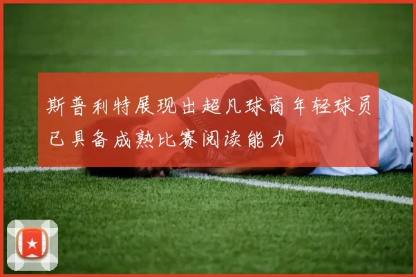 斯普利特展现出超凡球商年轻球员已具备成熟比赛阅读能力