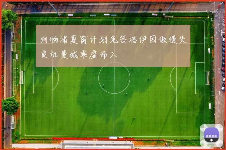 利物浦夏窗计划免签格伊因傲慢失良机曼城乘虚而入