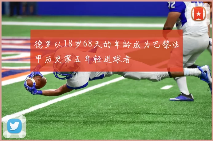 德罗以18岁68天的年龄成为巴黎法甲历史第五年轻进球者