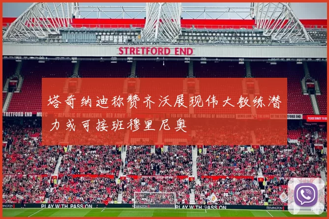 塔奇纳迪称赞齐沃展现伟大教练潜力或可接班穆里尼奥