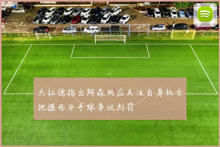 杰拉德指出阿森纳应关注自身机会把握而非手球争议判罚