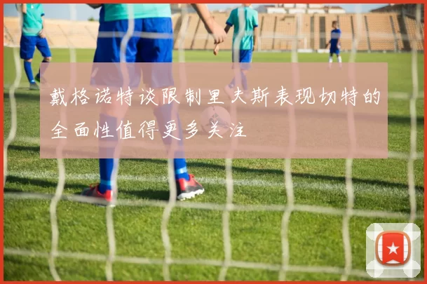 戴格诺特谈限制里夫斯表现切特的全面性值得更多关注