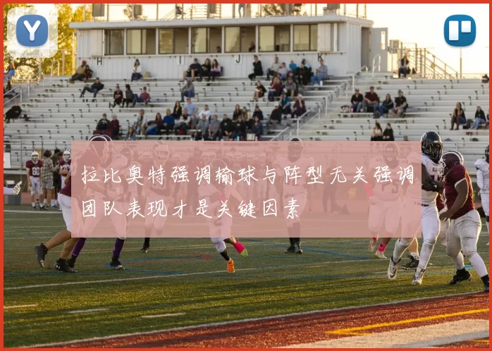 拉比奥特强调输球与阵型无关强调团队表现才是关键因素