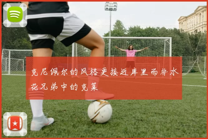 克尼佩尔的风格更接近库里而非水花兄弟中的克莱