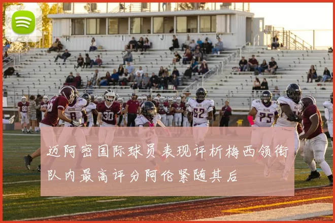 迈阿密国际球员表现评析梅西领衔队内最高评分阿伦紧随其后