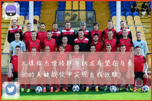 火媒称杰伦格林与狄龙有望在与勇士的关键战役中实现自我救赎