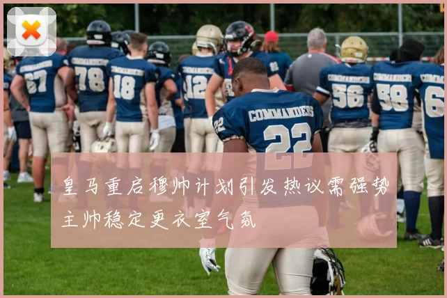 皇马重启穆帅计划引发热议需强势主帅稳定更衣室气氛