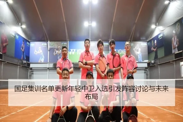 国足集训名单更新年轻中卫入选引发阵容讨论与未来布局